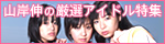 山岸伸の厳選アイドル特集